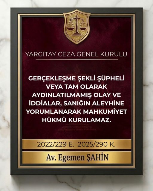 Gerçekleşme şekli şüpheli veya tam olarak aydınlatılmamış olay ve iddialar, sanığın aleyhine yorumlanarak mahkumiyet hükmü kurulamaz.⚖️Yargıtay Ceza Genel Kurulu2022/229 E. 2025/290 K.